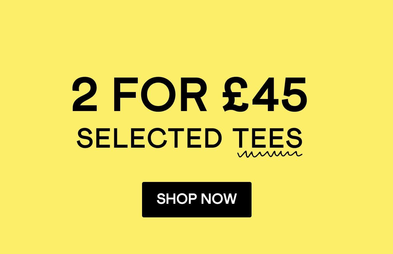 2 for £45 selected tees, click here to shop.