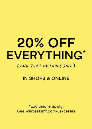 Yellow promotional graphic with bold black text reading “20% OFF EVERYTHING* (and that includes sale) in shops & online.” Smaller text at the bottom says Exclusions apply. See whitestuff.com/us/terms.